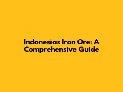Indonesia's Iron Ore: A Comprehensive Guide