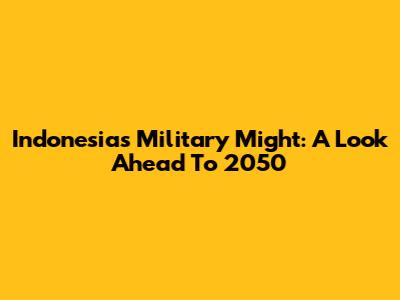 Indonesia's Military Might: A Look Ahead To 2050
