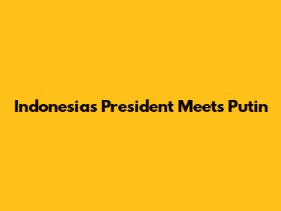 Indonesia's President Meets Putin