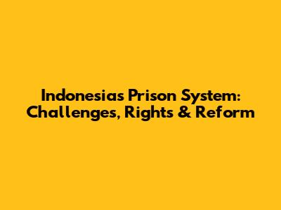 Indonesia's Prison System: Challenges, Rights & Reform