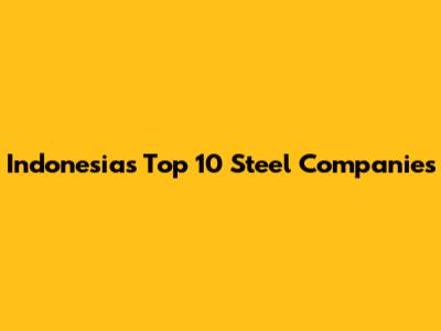 Indonesia's Top 10 Steel Companies