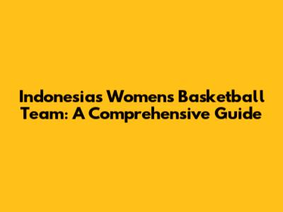 Indonesia's Women's Basketball Team: A Comprehensive Guide