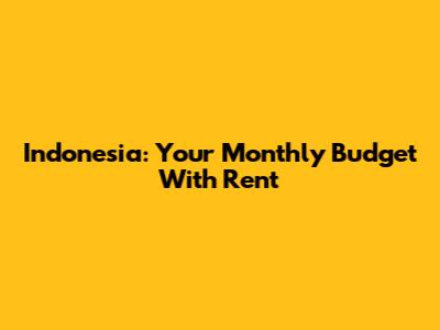Indonesia: Your Monthly Budget With Rent