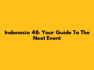 Indonesia 48: Your Guide To The Next Event