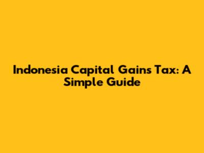 Indonesia Capital Gains Tax: A Simple Guide