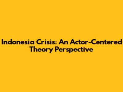 Indonesia Crisis: An Actor-Centered Theory Perspective