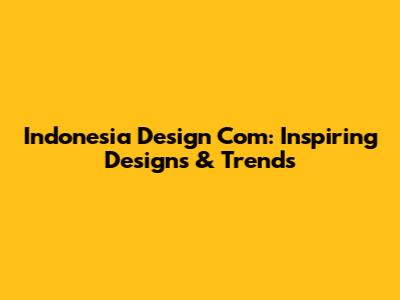 Indonesia Design Com: Inspiring Designs & Trends
