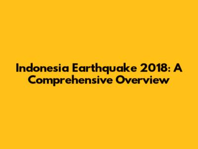 Indonesia Earthquake 2018: A Comprehensive Overview