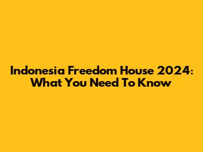 Indonesia Freedom House 2024: What You Need To Know