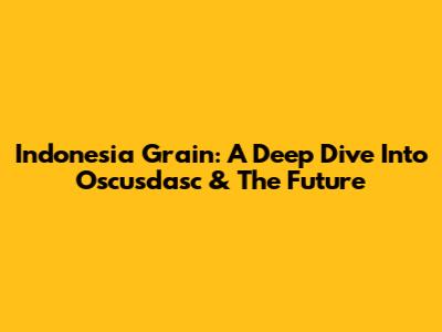 Indonesia Grain: A Deep Dive Into Oscusdasc & The Future