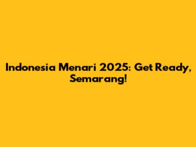 Indonesia Menari 2025: Get Ready, Semarang!