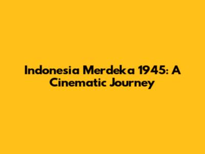 Indonesia Merdeka 1945: A Cinematic Journey