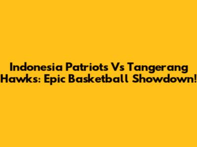 Indonesia Patriots Vs Tangerang Hawks: Epic Basketball Showdown!