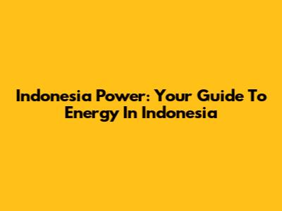 Indonesia Power: Your Guide To Energy In Indonesia