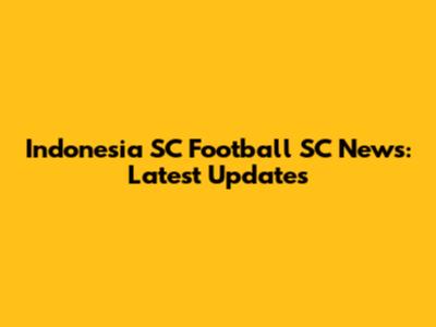 Indonesia SC Football SC News: Latest Updates