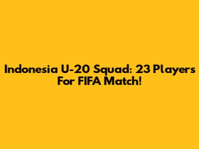 Indonesia U-20 Squad: 23 Players For FIFA Match!