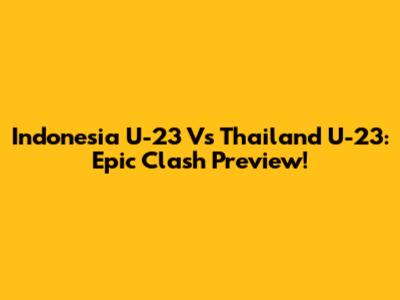 Indonesia U-23 Vs Thailand U-23: Epic Clash Preview!