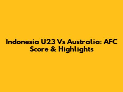 Indonesia U23 Vs Australia: AFC Score & Highlights