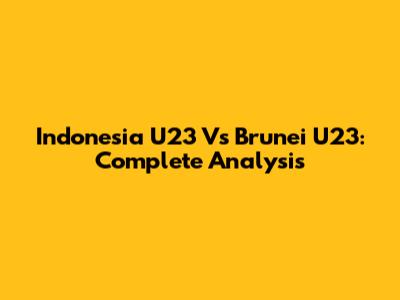 Indonesia U23 Vs Brunei U23: Complete Analysis