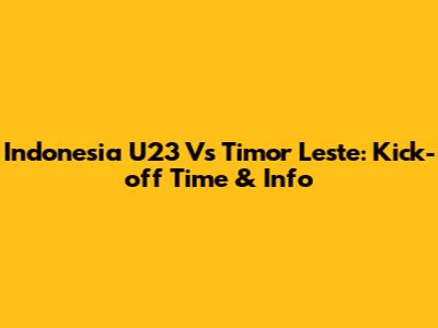 Indonesia U23 Vs Timor Leste: Kick-off Time & Info