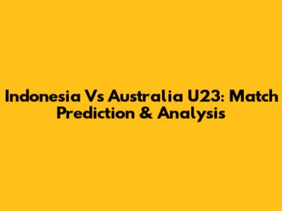 Indonesia Vs Australia U23: Match Prediction & Analysis
