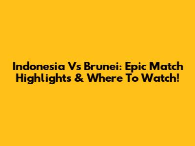 Indonesia Vs Brunei: Epic Match Highlights & Where To Watch!