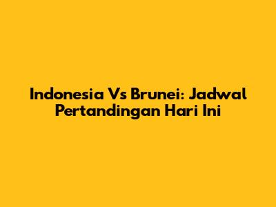 Indonesia Vs Brunei: Jadwal Pertandingan Hari Ini