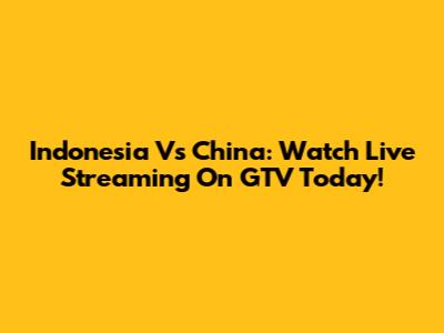 Indonesia Vs China: Watch Live Streaming On GTV Today!