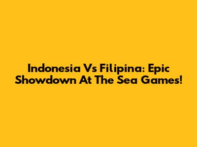 Indonesia Vs Filipina: Epic Showdown At The Sea Games!