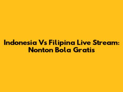 Indonesia Vs Filipina Live Stream: Nonton Bola Gratis