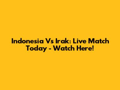 Indonesia Vs Irak: Live Match Today - Watch Here!