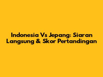 Indonesia Vs Jepang: Siaran Langsung & Skor Pertandingan