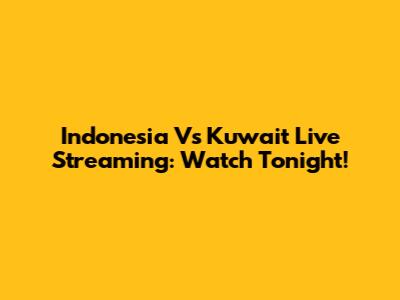 Indonesia Vs Kuwait Live Streaming: Watch Tonight!