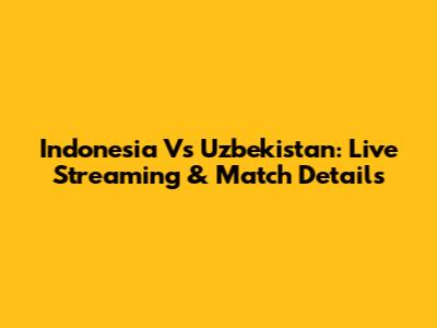 Indonesia Vs Uzbekistan: Live Streaming & Match Details
