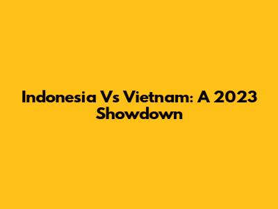 Indonesia Vs Vietnam: A 2023 Showdown