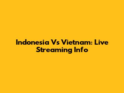 Indonesia Vs Vietnam: Live Streaming Info