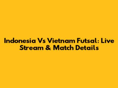 Indonesia Vs Vietnam Futsal: Live Stream & Match Details