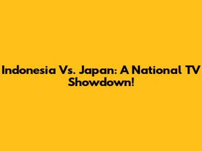 Indonesia Vs. Japan: A National TV Showdown!
