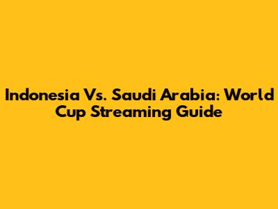 Indonesia Vs. Saudi Arabia: World Cup Streaming Guide