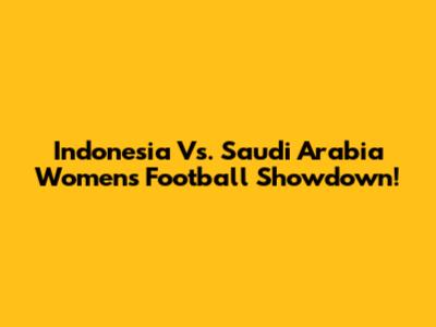 Indonesia Vs. Saudi Arabia Women's Football Showdown!