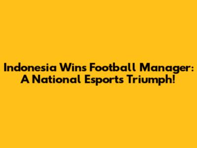 Indonesia Wins Football Manager: A National Esports Triumph!