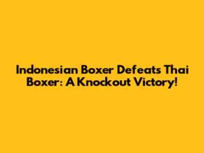 Indonesian Boxer Defeats Thai Boxer: A Knockout Victory!