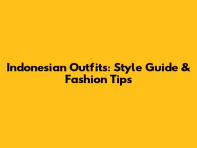 Indonesian Outfits: Style Guide & Fashion Tips