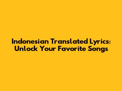 Indonesian Translated Lyrics: Unlock Your Favorite Songs