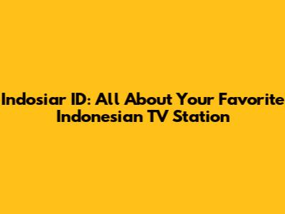 Indosiar ID: All About Your Favorite Indonesian TV Station