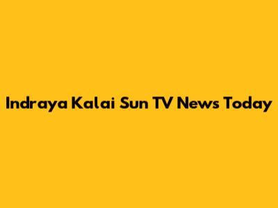 Indraya Kalai Sun TV News Today