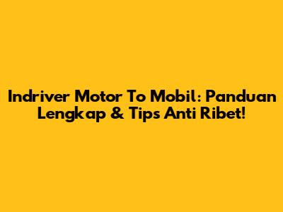 Indriver Motor To Mobil: Panduan Lengkap & Tips Anti Ribet!