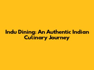 Indu Dining: An Authentic Indian Culinary Journey