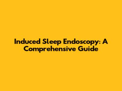 Induced Sleep Endoscopy: A Comprehensive Guide