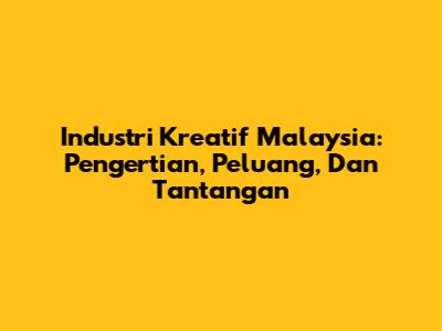 Industri Kreatif Malaysia: Pengertian, Peluang, Dan Tantangan